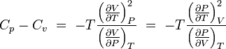 C_p - C_v \ = \ -T \frac{{\left( {\frac{\part V}{\part T}} \right)_P^2 }} {\left(\frac{\part V}{\part P}\right)_T} \ = \ -T \frac{{ \left( {\frac{\part P}{\part T}} \right) }_V^2} {\left( \frac{\part P}{\part V} \right)_T}