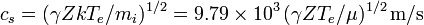 
c_s = (\gamma ZkT_e/m_i)^{1/2} = 9.79\times10^3\,(\gamma ZT_e/\mu)^{1/2}\,\mbox{m/s}\,
